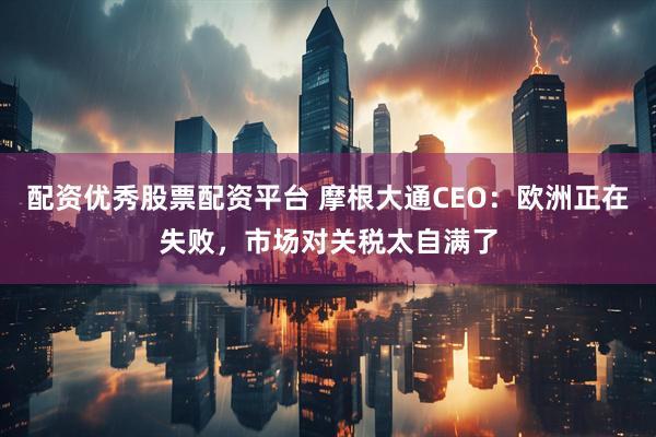 配资优秀股票配资平台 摩根大通CEO：欧洲正在失败，市场对关税太自满了
