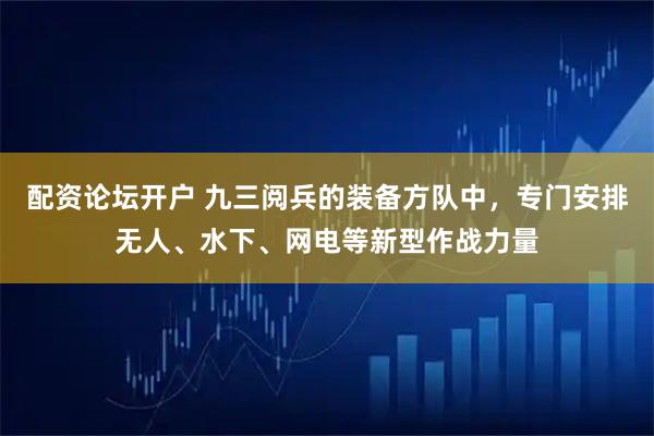 配资论坛开户 九三阅兵的装备方队中，专门安排无人、水下、网电等新型作战力量