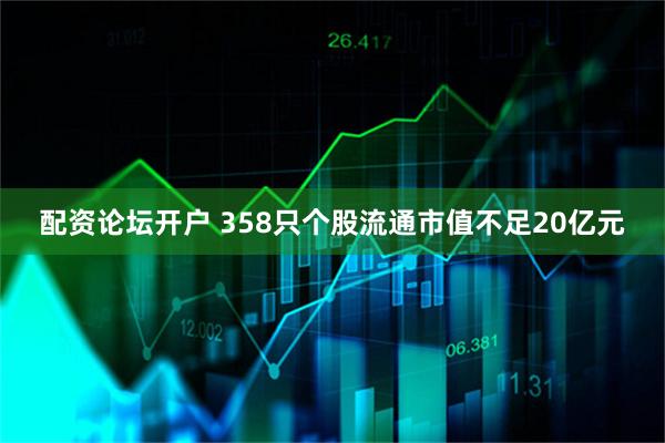 配资论坛开户 358只个股流通市值不足20亿元