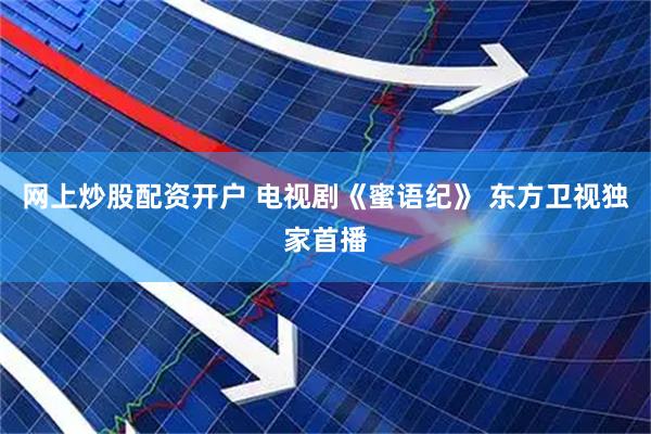 网上炒股配资开户 电视剧《蜜语纪》 东方卫视独家首播