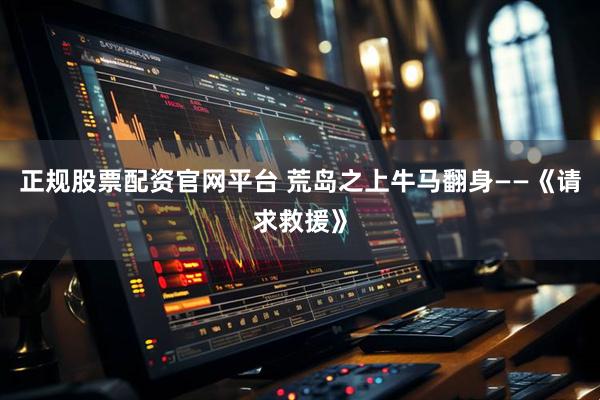 正规股票配资官网平台 荒岛之上牛马翻身——《请求救援》