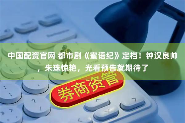 中国配资官网 都市剧《蜜语纪》定档！钟汉良帅，朱珠惊艳，光看预告就期待了