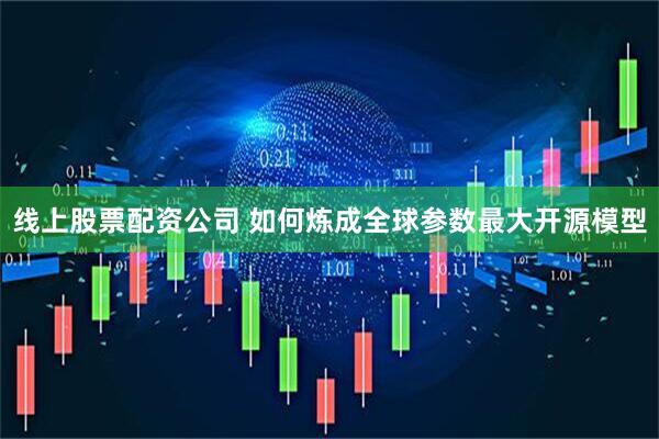 线上股票配资公司 如何炼成全球参数最大开源模型